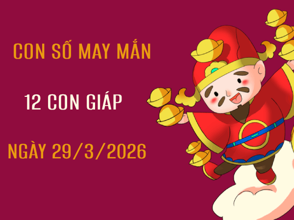 Tìm hiểu con số may mắn 12 con giáp ngày 29/3/2026